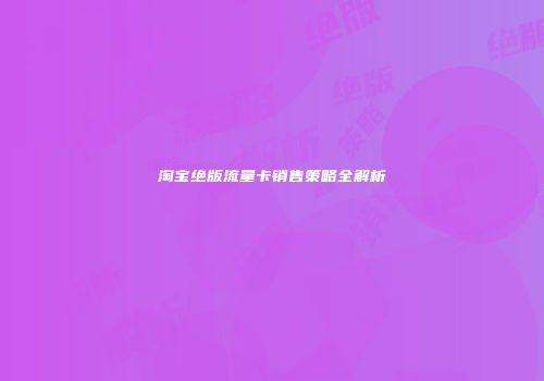 淘宝绝版流量卡销售策略全解析