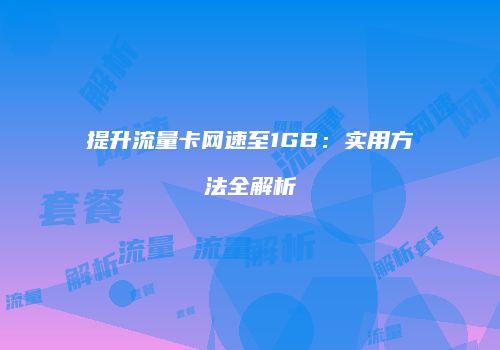提升流量卡网速至1GB：实用方法全解析