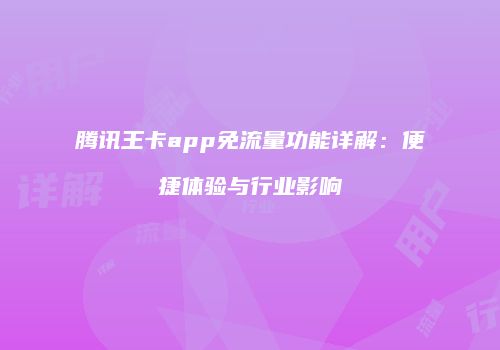 腾讯王卡app免流量功能详解：便捷体验与行业影响