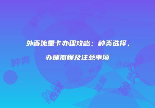 外省流量卡办理攻略：种类选择、办理流程及注意事项