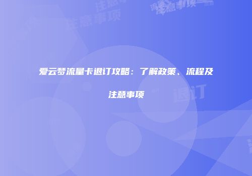 爱云梦流量卡退订攻略：了解政策、流程及注意事项