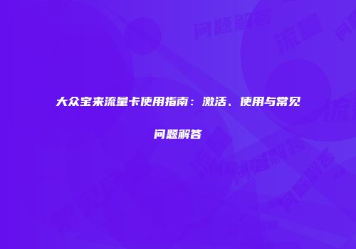 大众宝来流量卡使用指南：激活、使用与常见问题解答