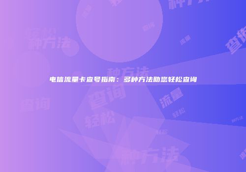 电信流量卡查号指南：多种方法助您轻松查询