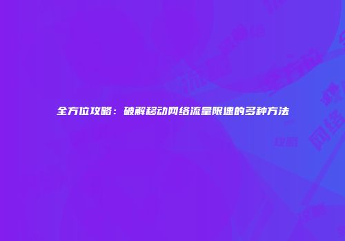全方位攻略：破解移动网络流量限速的多种方法