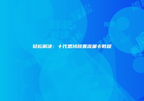 轻松解决：十代思域放置流量卡教程