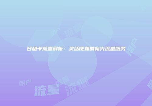 日租卡流量解析：灵活便捷的新兴流量服务