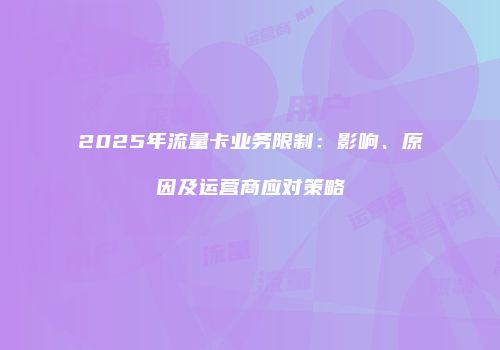 2025年流量卡业务限制：影响、原因及运营商应对策略
