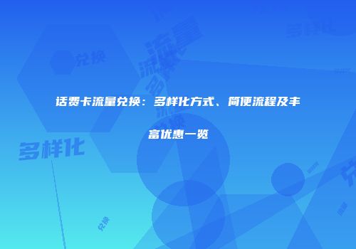 话费卡流量兑换：多样化方式、简便流程及丰富优惠一览
