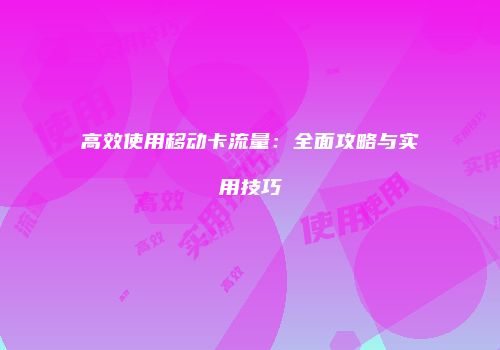 高效使用移动卡流量：全面攻略与实用技巧