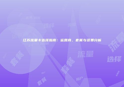 江苏流量卡选择指南：运营商、套餐与资费分析