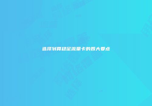 选择划算稳定流量卡的四大要点
