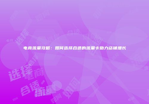 电商流量攻略：如何选择合适的流量卡助力店铺增长