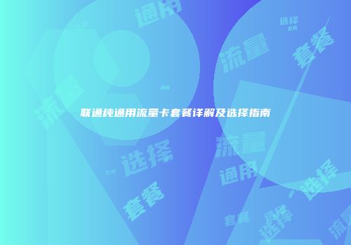 联通纯通用流量卡套餐详解及选择指南