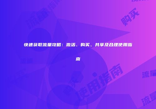 快速获取流量攻略：激活、购买、共享及合理使用指南