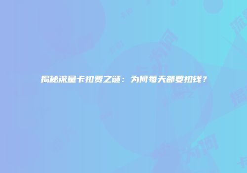 揭秘流量卡扣费之谜：为何每天都要扣钱？