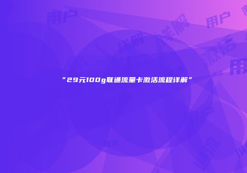 “29元100g联通流量卡激活流程详解”