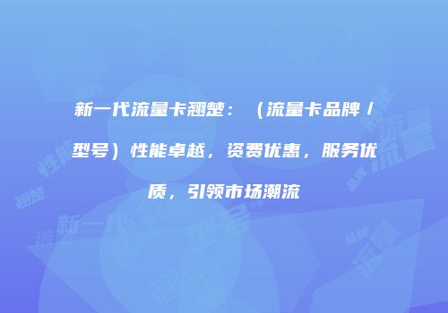 新一代流量卡翘楚：（流量卡品牌／型号）性能卓越，资费优惠，服务优质，引领市场潮流
