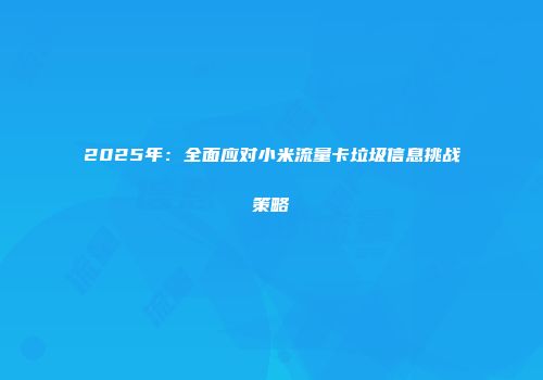 2025年：全面应对小米流量卡垃圾信息挑战策略