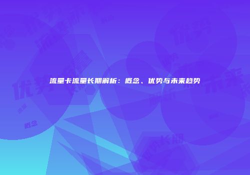 流量卡流量长期解析：概念、优势与未来趋势