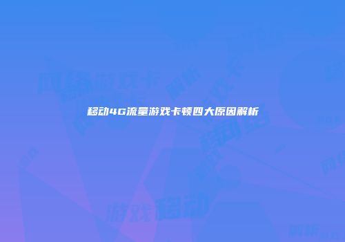 移动4G流量游戏卡顿四大原因解析