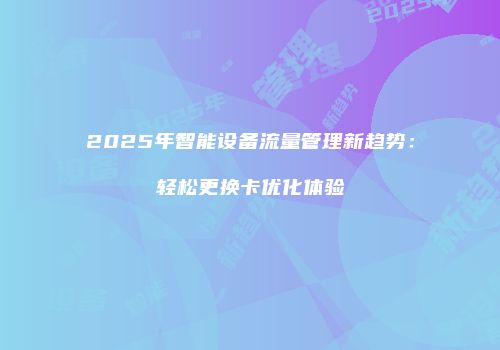 2025年智能设备流量管理新趋势：轻松更换卡优化体验