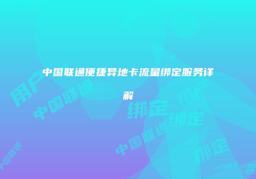 中国联通便捷异地卡流量绑定服务详解