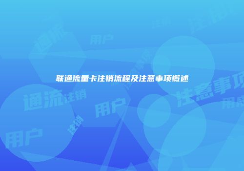联通流量卡注销流程及注意事项概述