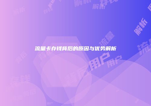流量卡存钱背后的原因与优势解析