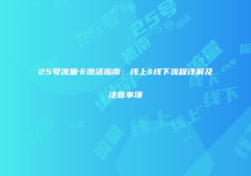 25号流量卡激活指南：线上&线下流程详解及注意事项