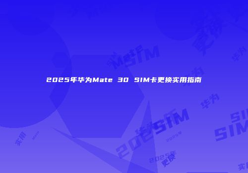 2025年华为Mate 30 SIM卡更换实用指南