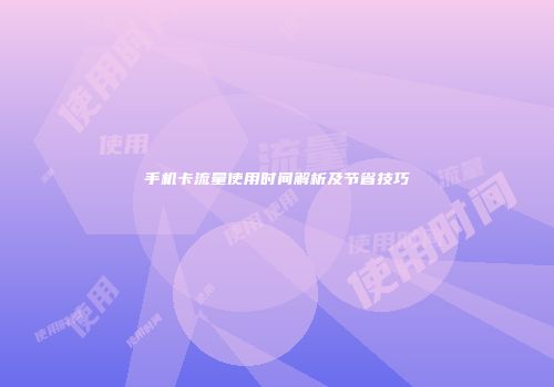 手机卡流量使用时间解析及节省技巧