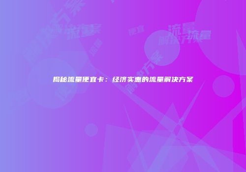 揭秘流量便宜卡：经济实惠的流量解决方案