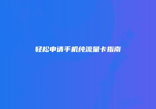 轻松申请手机纯流量卡指南