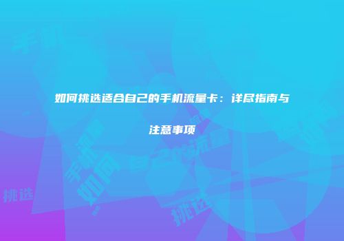 如何挑选适合自己的手机流量卡：详尽指南与注意事项