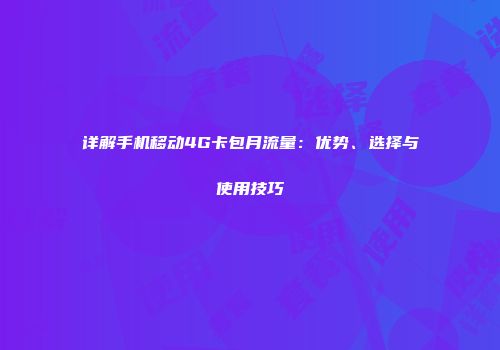 详解手机移动4G卡包月流量：优势、选择与使用技巧