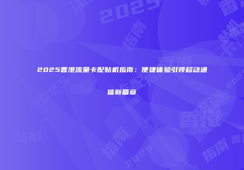 2025香港流量卡配贴机指南：便捷体验引领移动通信新篇章