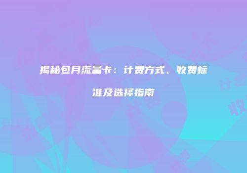 揭秘包月流量卡：计费方式、收费标准及选择指南