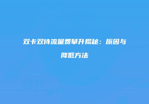 双卡双待流量费攀升揭秘：原因与降低方法