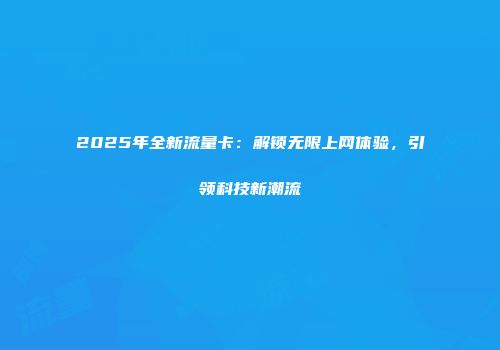 2025年全新流量卡：解锁无限上网体验，引领科技新潮流