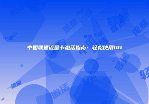 中国联通流量卡激活指南：轻松使用QQ