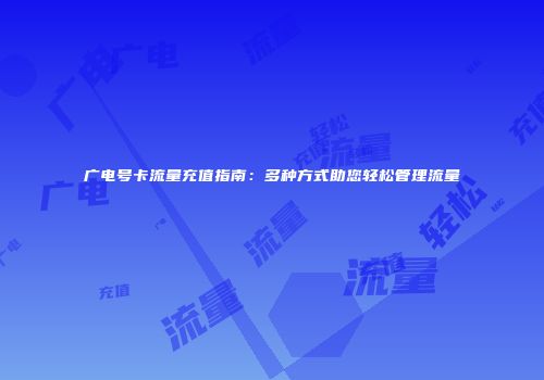 广电号卡流量充值指南：多种方式助您轻松管理流量