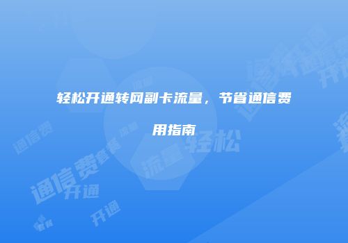 轻松开通转网副卡流量，节省通信费用指南