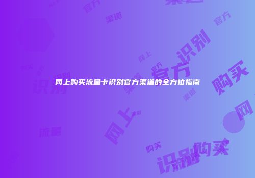 网上购买流量卡识别官方渠道的全方位指南