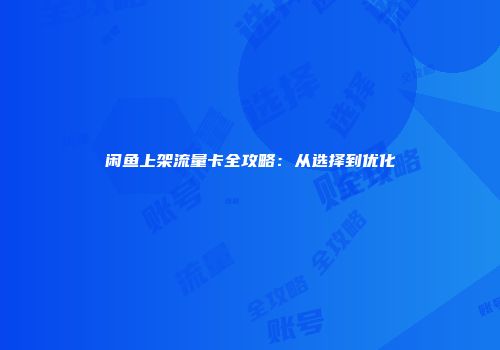 闲鱼上架流量卡全攻略：从选择到优化
