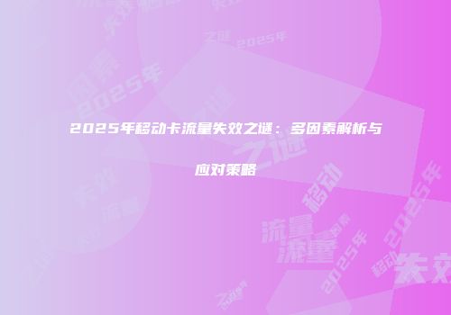 2025年移动卡流量失效之谜：多因素解析与应对策略