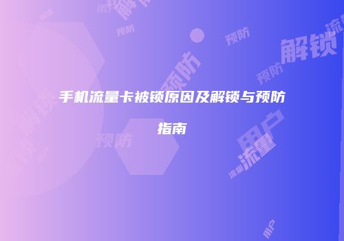 手机流量卡被锁原因及解锁与预防指南