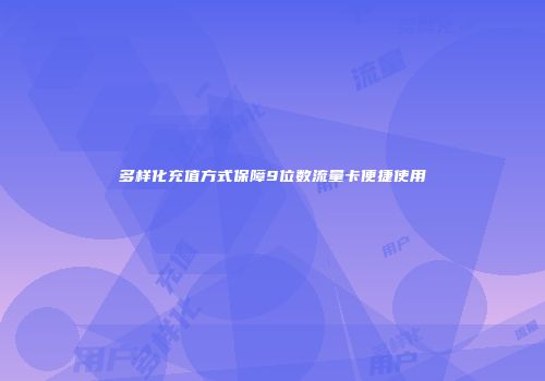 多样化充值方式保障9位数流量卡便捷使用