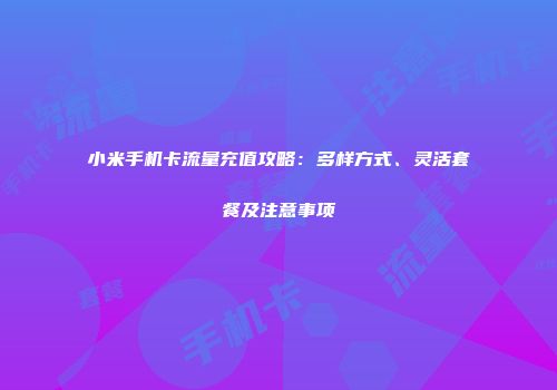 小米手机卡流量充值攻略：多样方式、灵活套餐及注意事项
