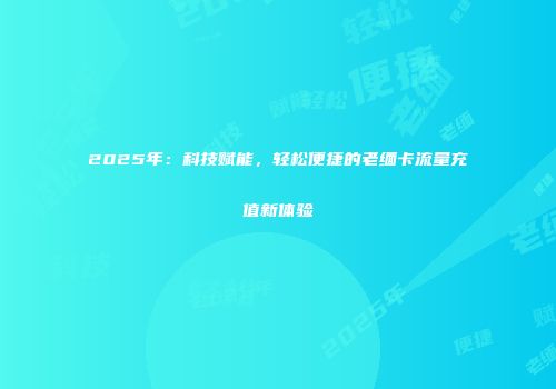 2025年：科技赋能，轻松便捷的老缅卡流量充值新体验