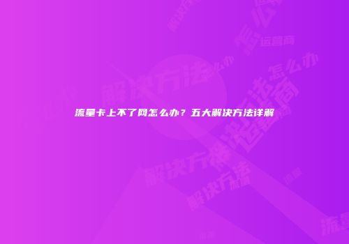 流量卡上不了网怎么办？五大解决方法详解